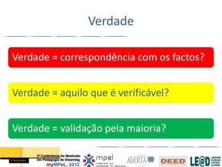 Verdade

Verdade = correspondência com os factos?


Verdade = aquilo que é verificável?


Verdade = validação pela maioria?
 
