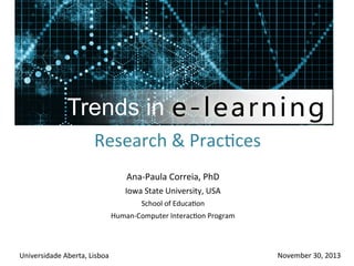 Trends in
Research	
  &	
  Prac+ces	
  	
  
Ana-­‐Paula	
  Correia,	
  PhD	
  
Iowa	
  State	
  University,	
  USA	
  
School	
  of	
  Educa+on	
  
Human-­‐Computer	
  Interac+on	
  Program	
  
	
  

	
  

	
  
Universidade	
  Aberta,	
  Lisboa	
  

November	
  30,	
  2013	
  

 