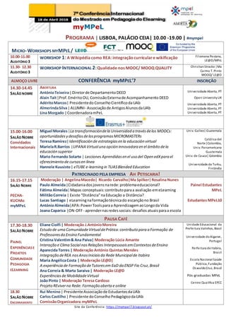 PROGRAMA | LISBOA, PALÁCIO CEIA| 10.00 -19.00 | #mympel
MICRO-WORKSHOPS MYMPEL/
10.00-11.00
AUDITÓRIO 3
WORKSHOP 1: A Wikipédia como REA: integraçãocurriculare wikificação Filomena Pestana,
LE@D/MPEL
11.30- 12.30
AUDITÓRIO 3
WORKSHOP INTERNACIONAL 2:Qualidade nos MOOC/ MOOQ QUALITY ChristianStracke |Ma
Carmo T. Pinto
MOOQ/ LE@D
ALMOÇO LIVRE CONFERÊNCIA myMPEL’7 INSCRIÇÃO
14.30-14.45
SALÃO NOBRE
ABERTURA
AntónioTeixeira|Diretorde Departamento DEED
Alain Tait|Prof.Emérito OU, ComissãoExternade Acompanhamento DEED
AdéritoMarcos| Presidentedo ConselhoCientíficodaUAb
AlmerindaSilva|ALUMNI- Associaçãode AntigosAlunosdaUAb
Lina Morgado |CoordenadoramPeL
Universidade Aberta, PT
Open UniversityUK
Universidade Aberta, PT
Universidade Aberta, PT
Universidade Aberta, PT
15.00-16.00
SALÃO NOBRE
Convidados
Internacionais
Miguel Morales|La transformacióndela Universidad a travésdelos MOOCs:
oportunidadesy desafíosdelosprogramasMICROMASTERs
Teresa Ramirez|Identificación de estrategiasen la educación virtual
MarielaR.Barrios |UPANA Virtualuna opción innovadora en el ámbito dela
educación superior
Mario Fernando Solarte | Lecciones Aprendidasen el uso del Open edXpara el
oferecimiento de cursosen línea
Hannele Kuusisto| eTUBE e-learning in TUASBlended Education
Univ. Galieo| Guatemala
Católica del
Norte|Colombia,
Univ. Panamericana
Guatemala
Univ. de Cauca| Colombia
Universidade de Turku,
Finlândia
PATROCINADO PELA EMPRESA AH PETISCARIA!
16.15-17.15
SALÃO NOBRE
PECHA-
KUCHAs
myMPeL
Moderação | AngelinaMacedo| Ricardo Carvalho|Ma Spilker|Rosalina Nunes
Paulo Almeida|Cidadaniadosjovensnarede:problemaeducacional?
Fátima Almeida|Mapas conceptuais:contributoparaa avaliação emeLearning
MilitãoCorreia | Existe “Distância”naEducação a Distância?
Lucas Santiago | eLearningnaformaçãotécnicado escançãono Brasil
AntónioAlmeida|APA:PowerToolsparaa AprendizagemaoLongoda Vida
Joana Caparica |ON-OFF- aprendernasredessociais:desafios atuaisparaa escola
Painel Estudantes
MPeL
Estudantes MPeL10
PAUSA CAFÉ
17.30-18.30
SALÃO NOBRE
PAINEL
EXPERIÊNCIASE
PROJETOS
COMUNIDADE
PEDAGOGIA
ELEARNING
Eliane Ciolfi | Moderação J.AntónioMoreira
Estudo de uma ComunidadeVirtualdePrática:contributo para a Formação de
Professoresdo Ensino Fundamental
Cristina Valentim& Ana Paiva| Moderação Lúcia Amante
Interação e Clima Social nasRelações InterpessoaisemContextosdeEnsino
Aparecida Torres | Moderação António Quintas Mendes
Integração deREA nosAnosIniciaisda Rede Municipalde Itabira
Maria AngélicaCosta | Moderação LE@D|
A experiência de Formação deTutoresem EaD da ENSP Fio Cruz,Brasil
Ana Correia & Marta Saraiva | Moderação LE@D
Experiênciasde MobilidadeVirtual
João Pinto | Moderação Teresa Cardoso
Projeto REviverna Rede: Formação aberta e online
Unidade Educacional da
Prefeitura Valinhos, Brasil
Universidade doAlgarve,
Portugal
Perfeitura de Itabira,
Brasil
Escola Nacional Saúde
Pública, Fundação
OswaldoCruz, Brasil
Pós-graduadas MPeL
Centro Qualifica EPCC
18.30
SALÃO NOBRE
ENCERRAMENTO
Rui Menino| PresidenteAssociaçãode EstudantesdaUAb
Carlos Castilho| Presidente doConselhoPedagógicodaUAb
ComissãoOrganizadora myMPeL
Site da Conferência: https://mympel7.blogspot.pt/
 