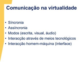 Comunicação na virtualidadeSíncroniaAssíncroniaModos (escrita, visual, áudio) Interacção através de meios tecnológicos Interacção homem-máquina (interface)  