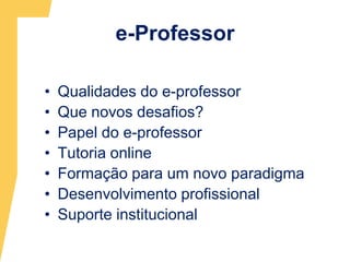 e-ProfessorQualidades do e-professorQue novos desafios?Papel do e-professorTutoria onlineFormação para um novo paradigmaDesenvolvimento profissionalSuporte institucional   