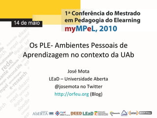 Os PLE- Ambientes Pessoais de Aprendizagem no contexto da UAb José Mota LEaD – Universidade Aberta @josemota no Twitter http://orfeu.org  (Blog) 