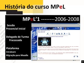 História do curso MP e L  MP e L’1  --------2006-2008 7 Sessão Presencial inicial Delegado de Turma Fracassada Plataforma Intralearn  Migração para Moodle 