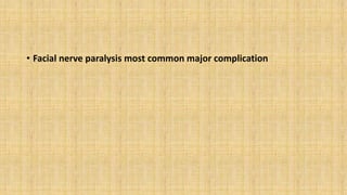 • Facial nerve paralysis most common major complication
 