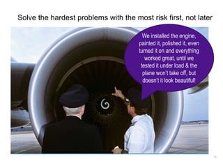 56
Solve the hardest problems with the most risk first, not later
We installed the engine,
painted it, polished it, even
t...