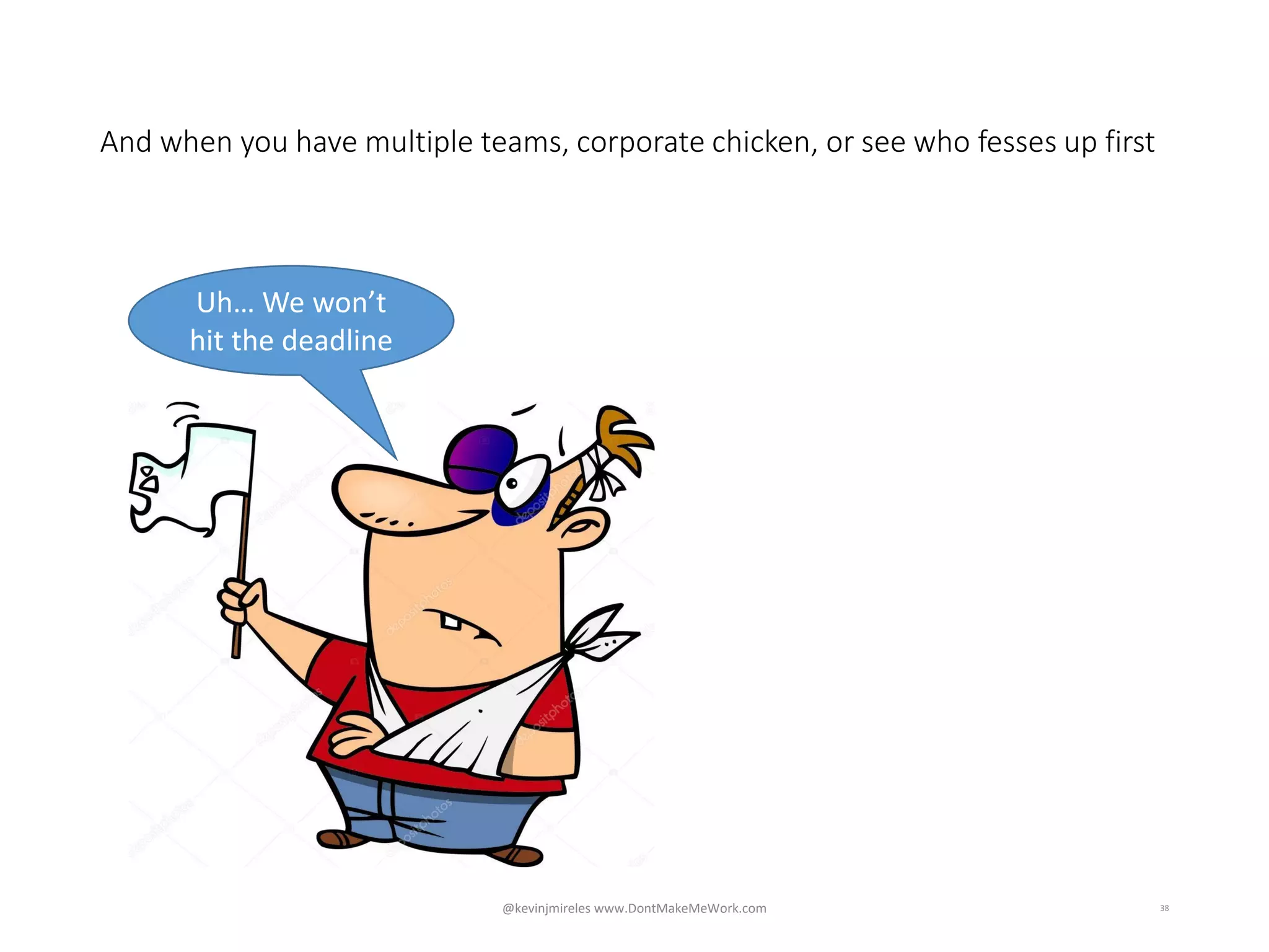And when you have multiple teams, corporate chicken, or see who fesses up first
38
Uh… We won’t
hit the deadline
@kevinjmireles www.DontMakeMeWork.com
 