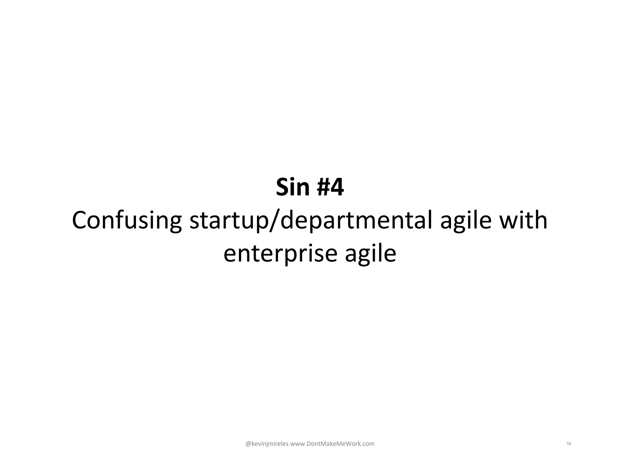 58
Sin #4
Confusing startup/departmental agile with
enterprise agile
@kevinjmireles www.DontMakeMeWork.com
 