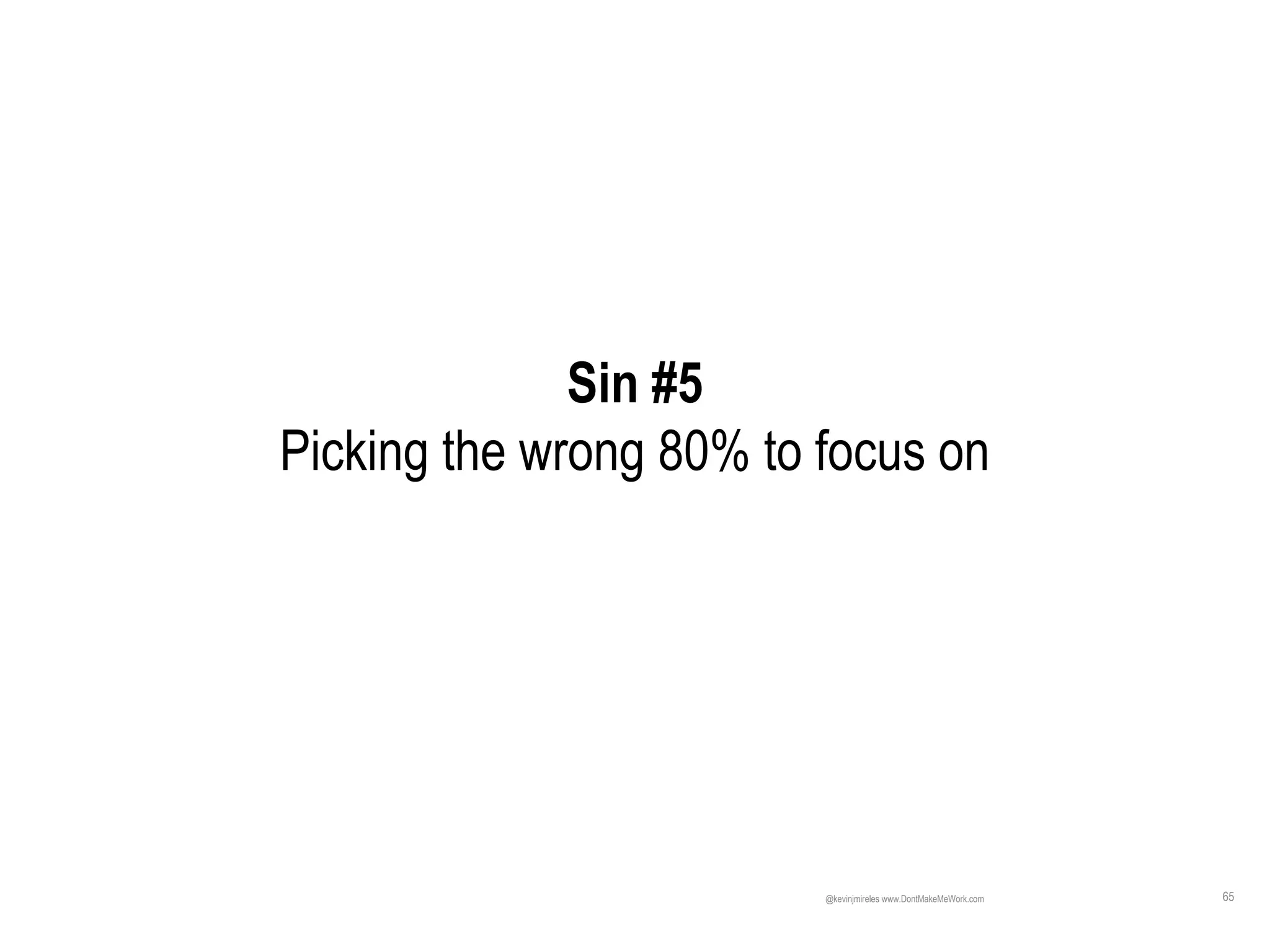 65
Sin #5
Picking the wrong 80% to focus on
@kevinjmireles www.DontMakeMeWork.com
 