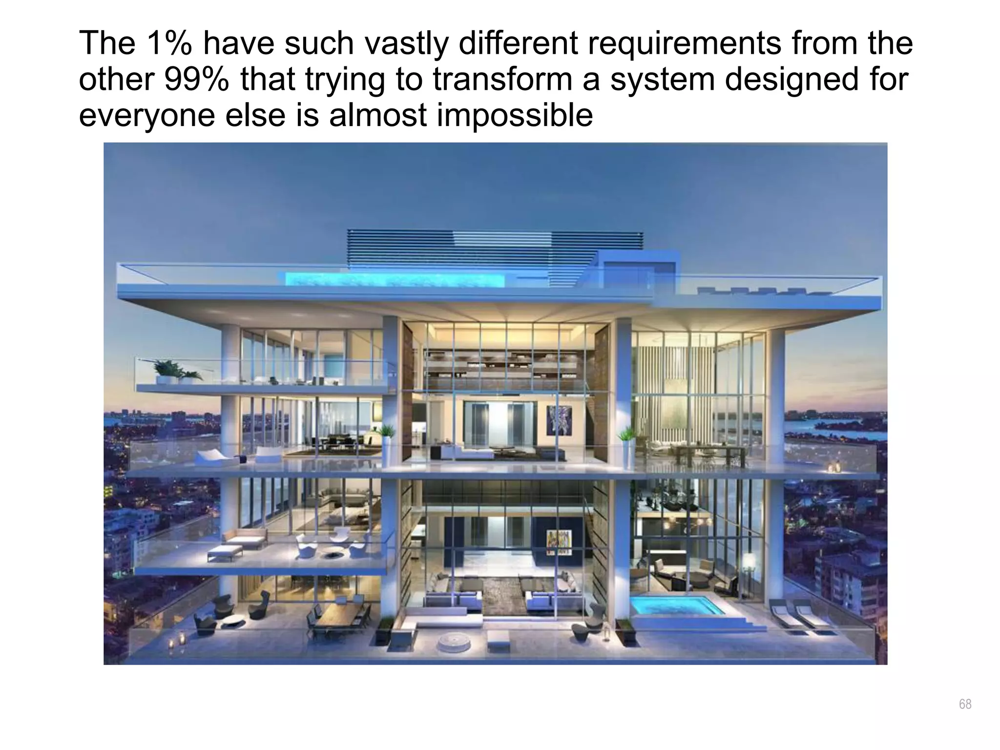 68
The 1% have such vastly different requirements from the
other 99% that trying to transform a system designed for
everyone else is almost impossible
 