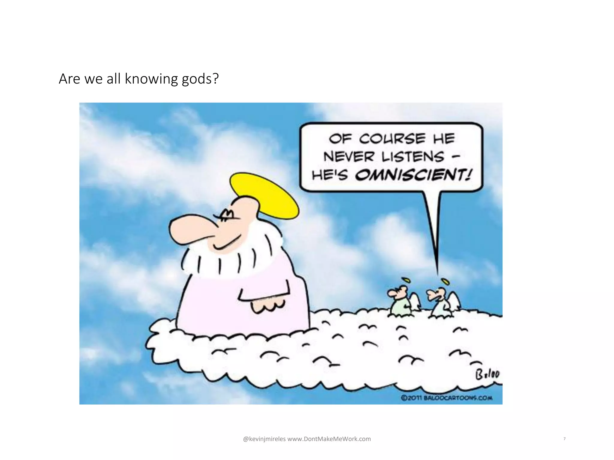 7
Are we all knowing gods?
@kevinjmireles www.DontMakeMeWork.com
 