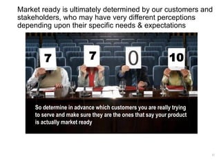 82
Market ready is ultimately determined by our customers and
stakeholders, who may have very different perceptions
depend...