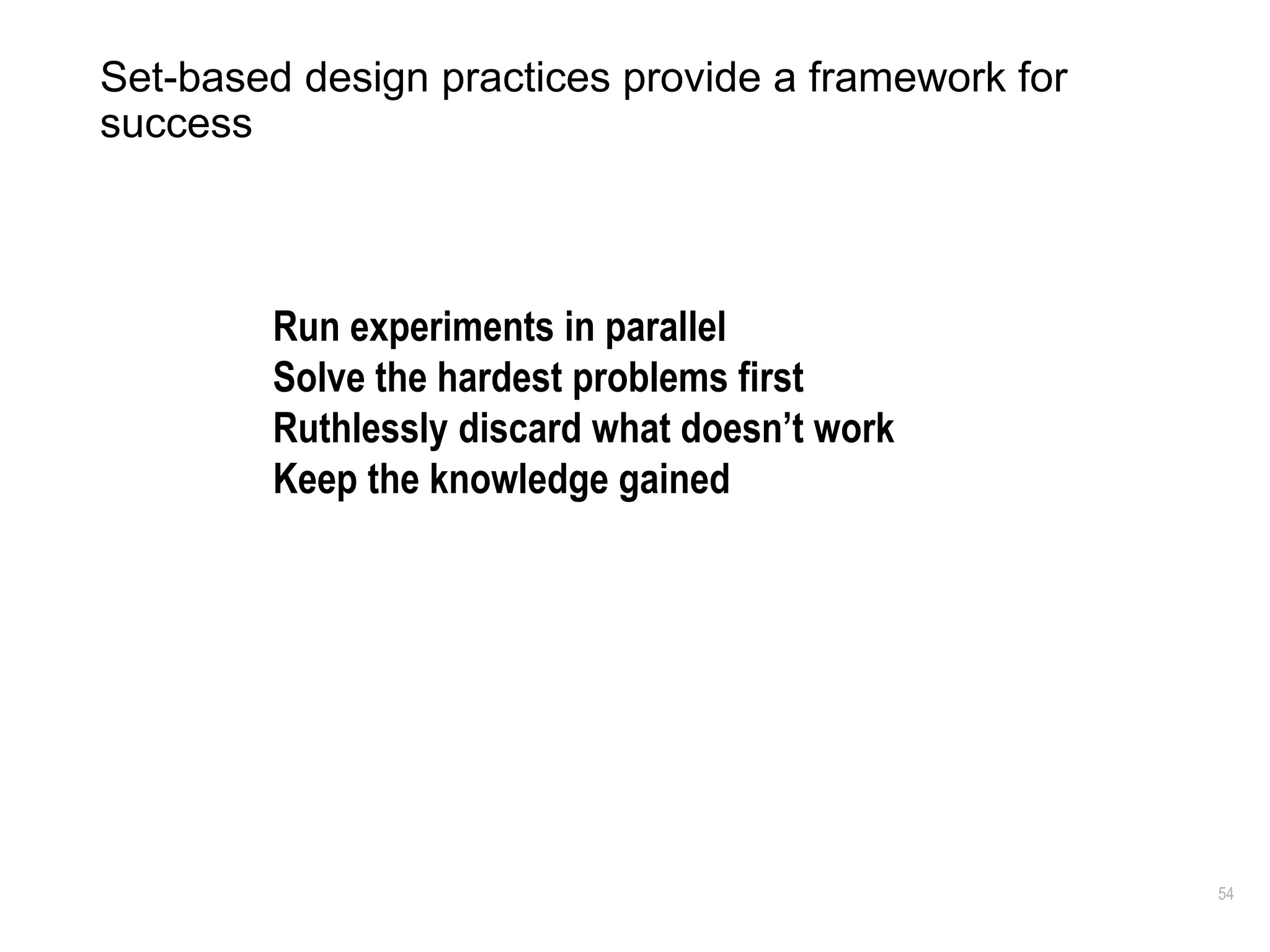 54
Set-based design practices provide a framework for
success
Run experiments in parallel
Solve the hardest problems first
Ruthlessly discard what doesn’t work
Keep the knowledge gained
 