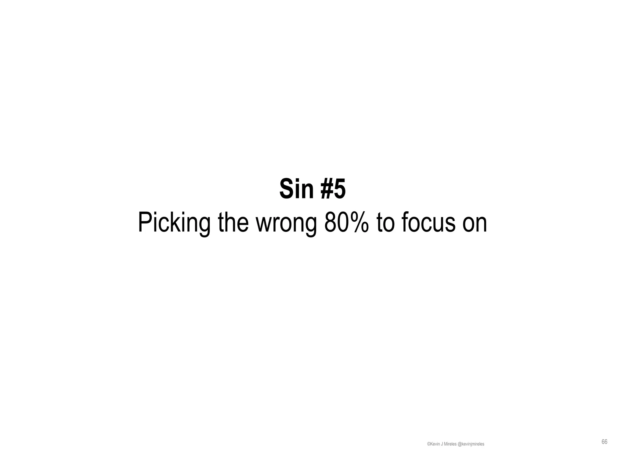 66
Sin #5
Picking the wrong 80% to focus on
©Kevin J Mireles @kevinjmireles
 