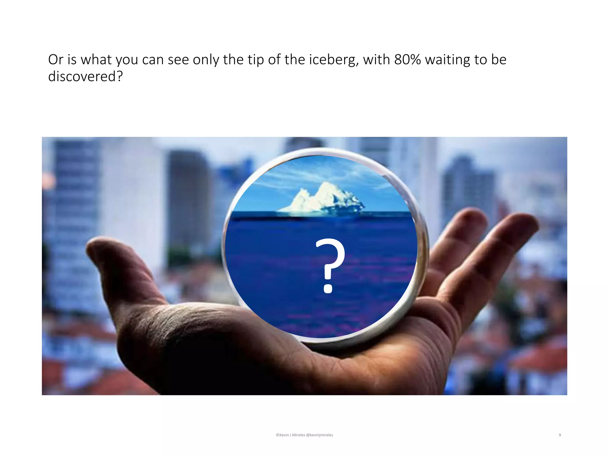Or is what you can see only the tip of the iceberg, with 80% waiting to be
discovered?
9
?
©Kevin J Mireles @kevinjmireles
 