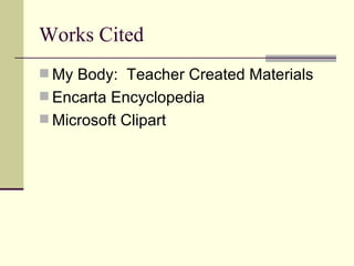 Works Cited My Body:  Teacher Created Materials Encarta Encyclopedia Microsoft Clipart 
