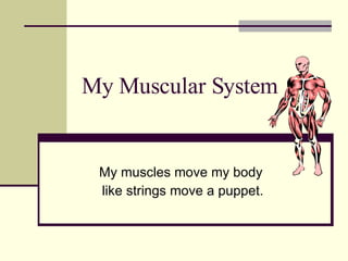 My Muscular System My muscles move my body  like strings move a puppet. 