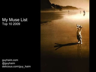 My Muse List  Top 10 2009 guyhaim.com  @guyhaim delicious . com / guy_haim 