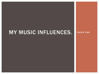 MY MUSIC INFLUENCES.

Laura Lee

 