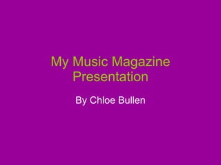 My Music Magazine Presentation By Chloe Bullen 