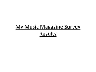 My Music Magazine Survey
Results
 