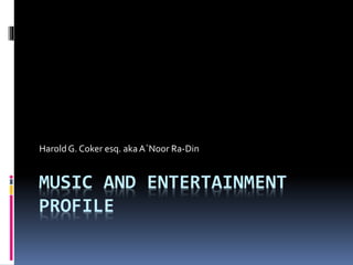 MUSIC AND ENTERTAINMENT
PROFILE
Harold G. Coker esq. akaA`Noor Ra-Din
 