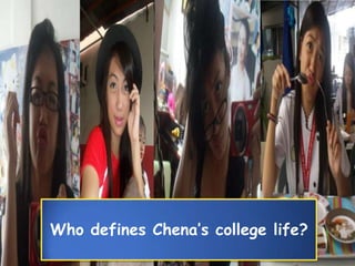 Who defines Chena’s college life?
 