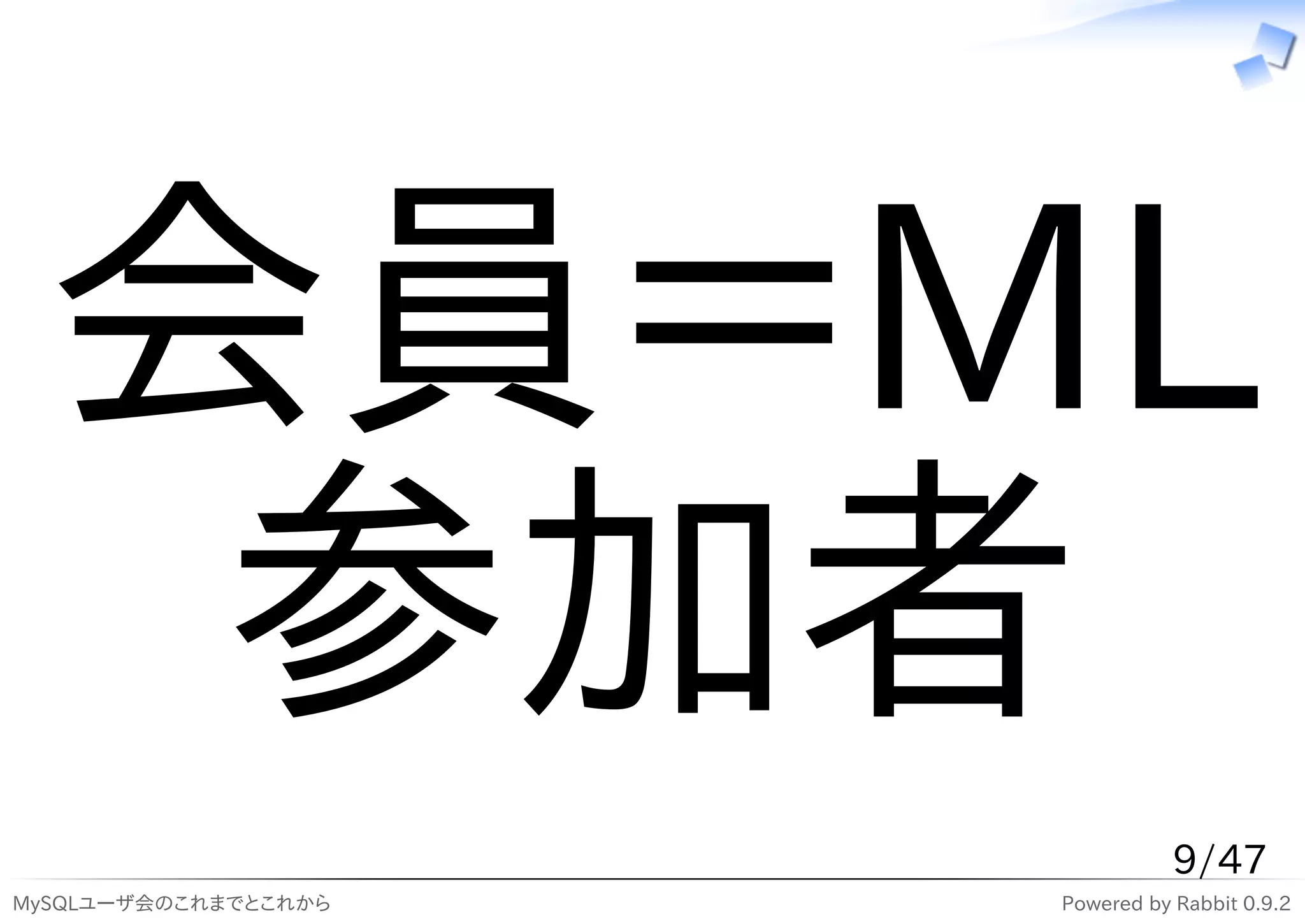 会員＝ML
   参加者
                                 9/47
MySQLユーザ会のこれまでとこれから   Powered by Rabbit 0.9.2
 