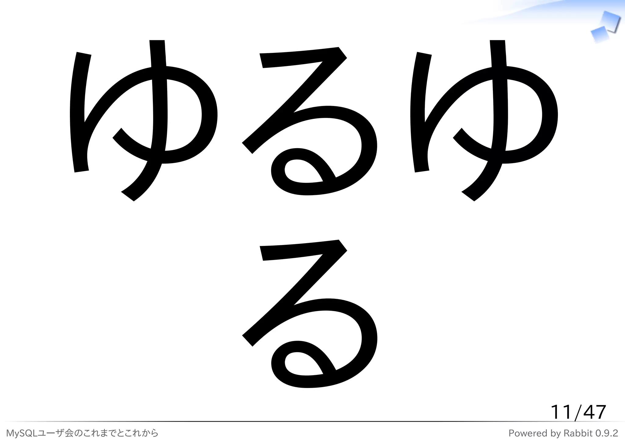 ゆるゆ
      る
MySQLユーザ会のこれまでとこれから
                              11/47
                      Powered by Rabbit 0.9.2
 