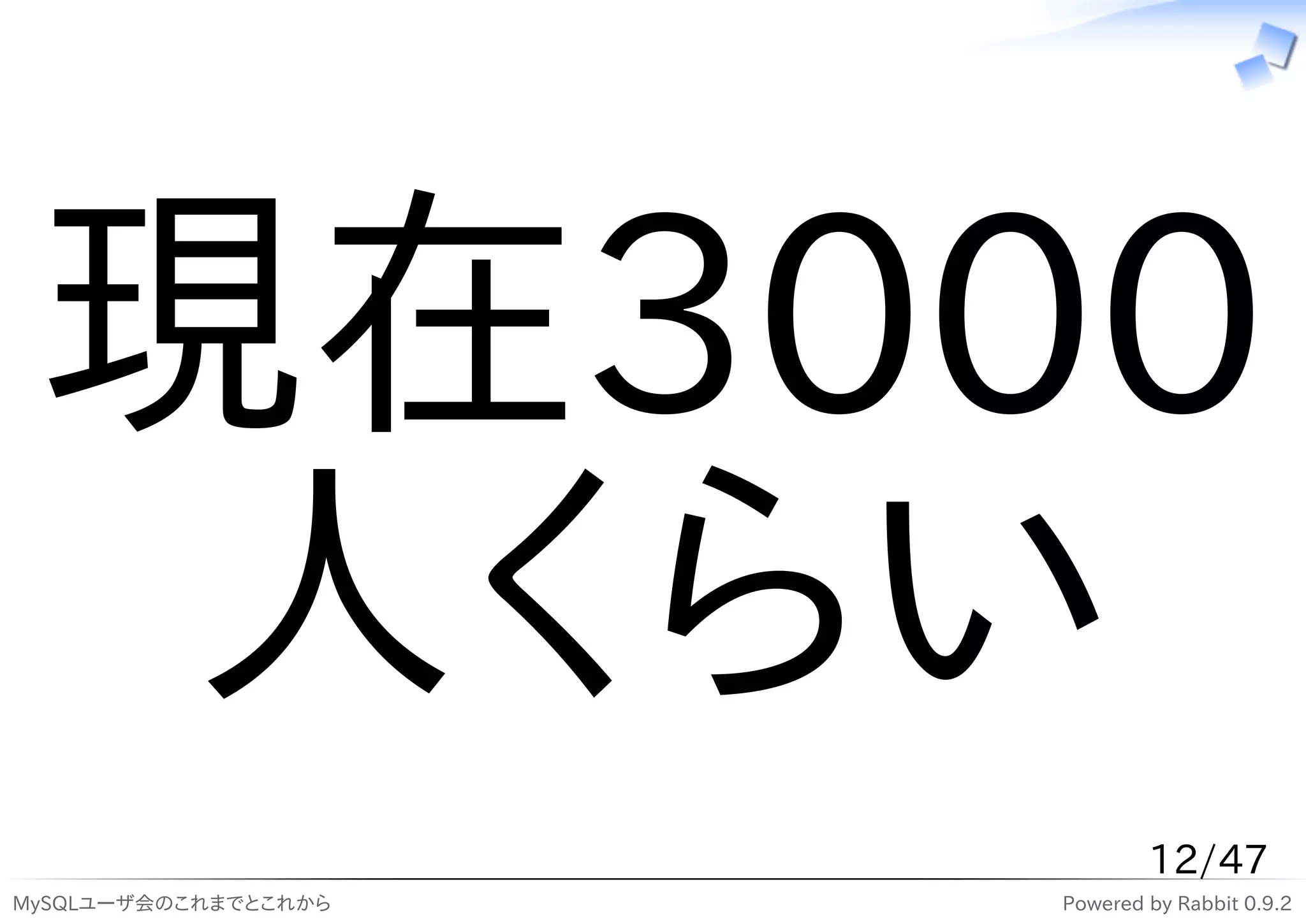 現在3000
  人くらい
                              12/47
MySQLユーザ会のこれまでとこれから   Powered by Rabbit 0.9.2
 