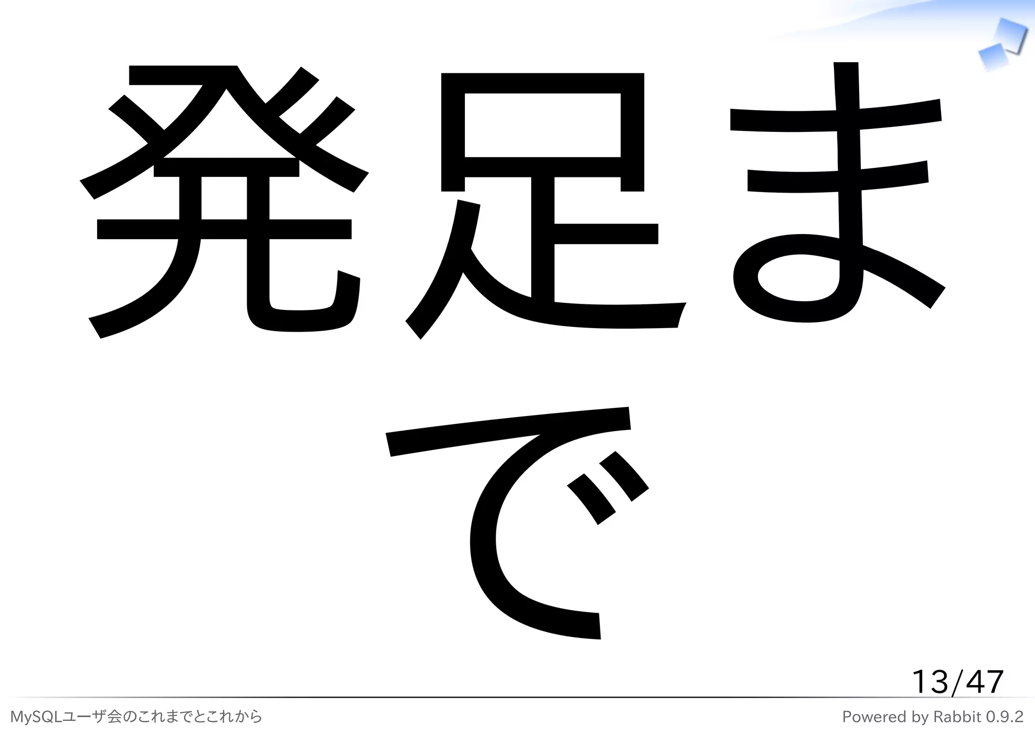 発足ま
     で
MySQLユーザ会のこれまでとこれから
                              13/47
                      Powered by Rabbit 0.9.2
 