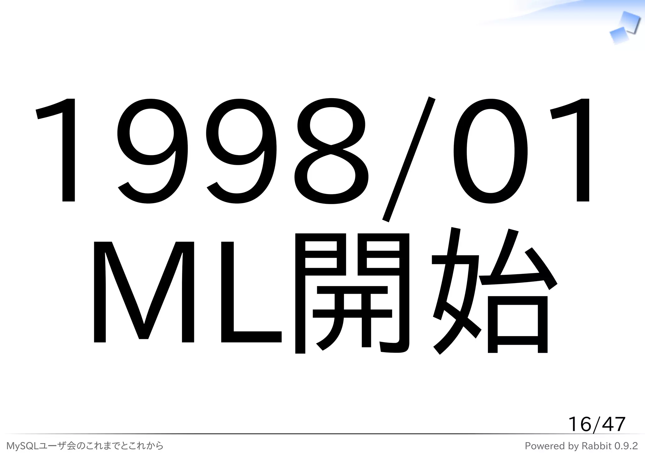 1998/01
  ML開始
                              16/47
MySQLユーザ会のこれまでとこれから   Powered by Rabbit 0.9.2
 