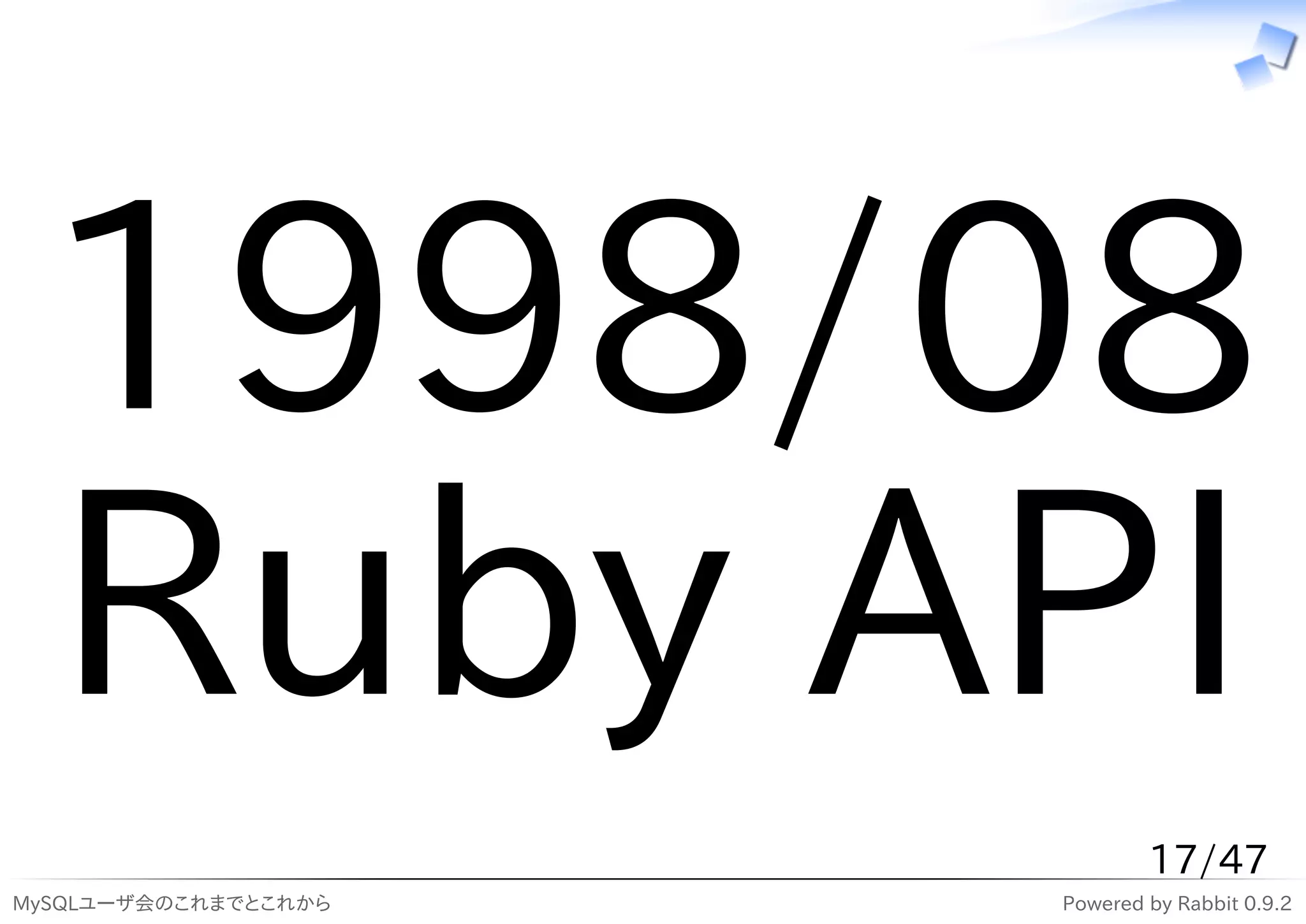 1998/08
 Ruby API
                              17/47
MySQLユーザ会のこれまでとこれから   Powered by Rabbit 0.9.2
 