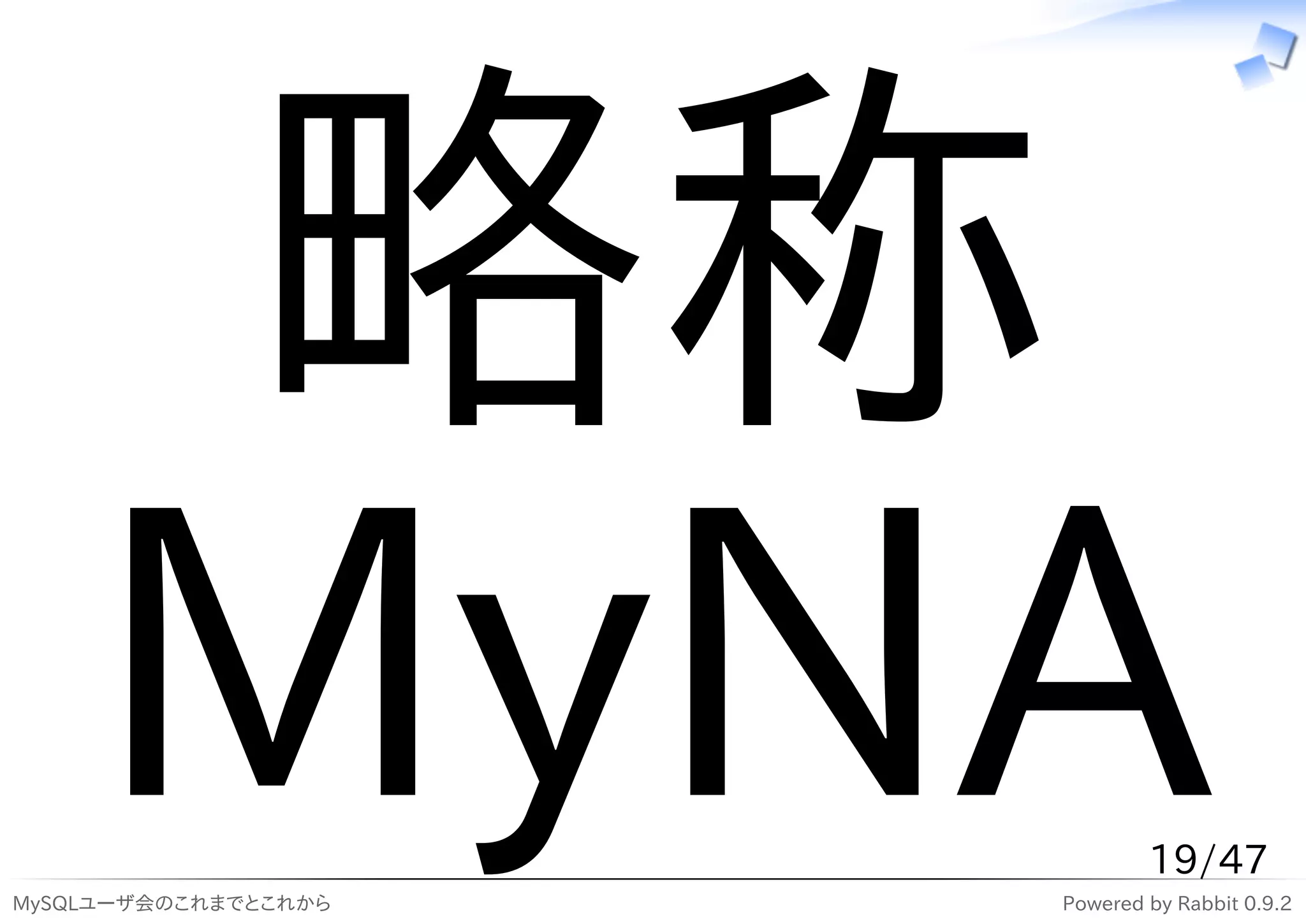 略称
    MyNA
MySQLユーザ会のこれまでとこれから
                              19/47
                      Powered by Rabbit 0.9.2
 