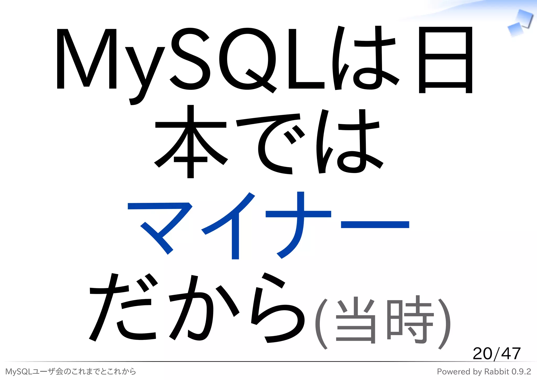 MySQLは日
        本では
       マイナー
      だから(当時)
MySQLユーザ会のこれまでとこれから
                              20/47
                      Powered by Rabbit 0.9.2
 