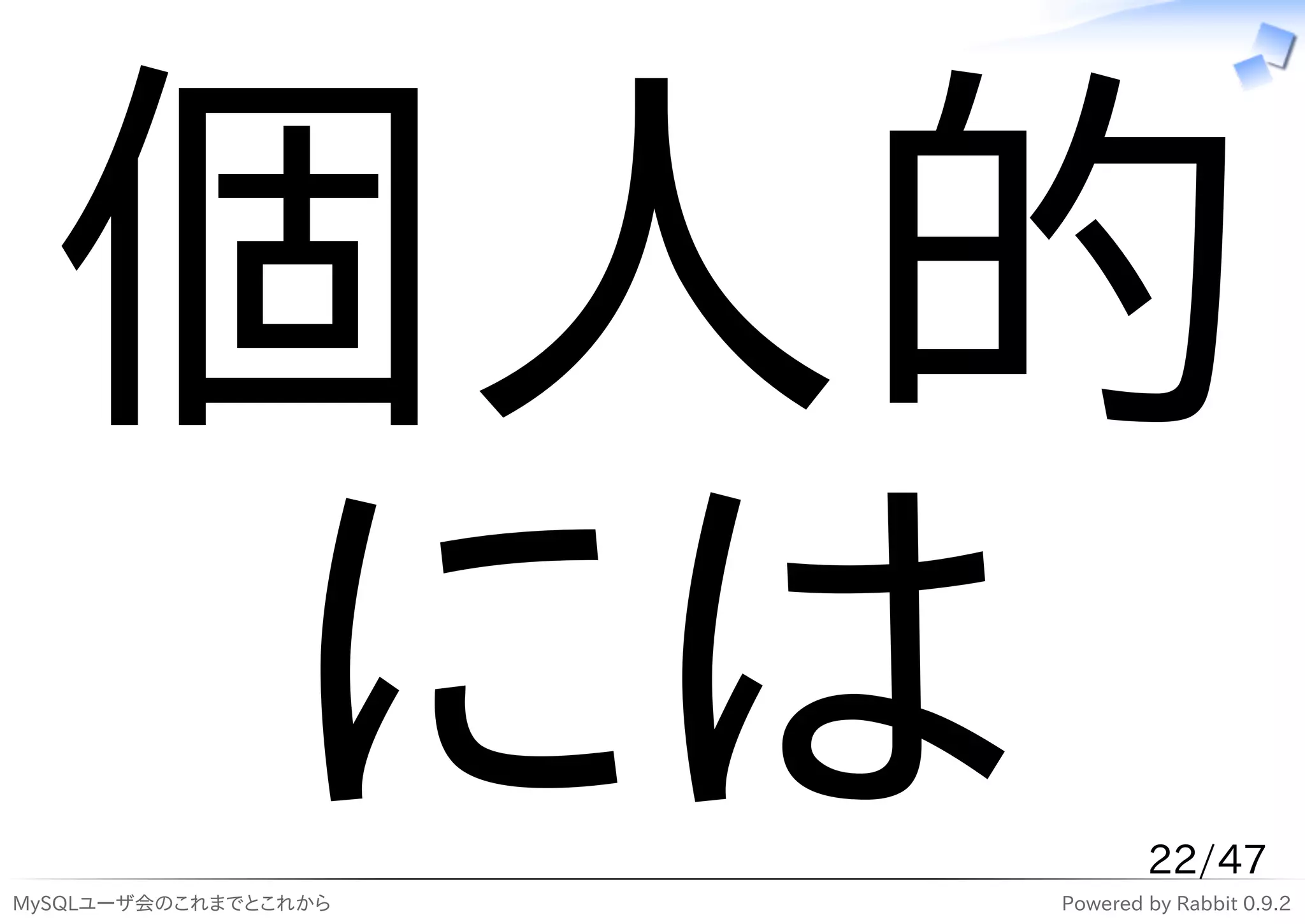 個人的
   には
MySQLユーザ会のこれまでとこれから
                              22/47
                      Powered by Rabbit 0.9.2
 