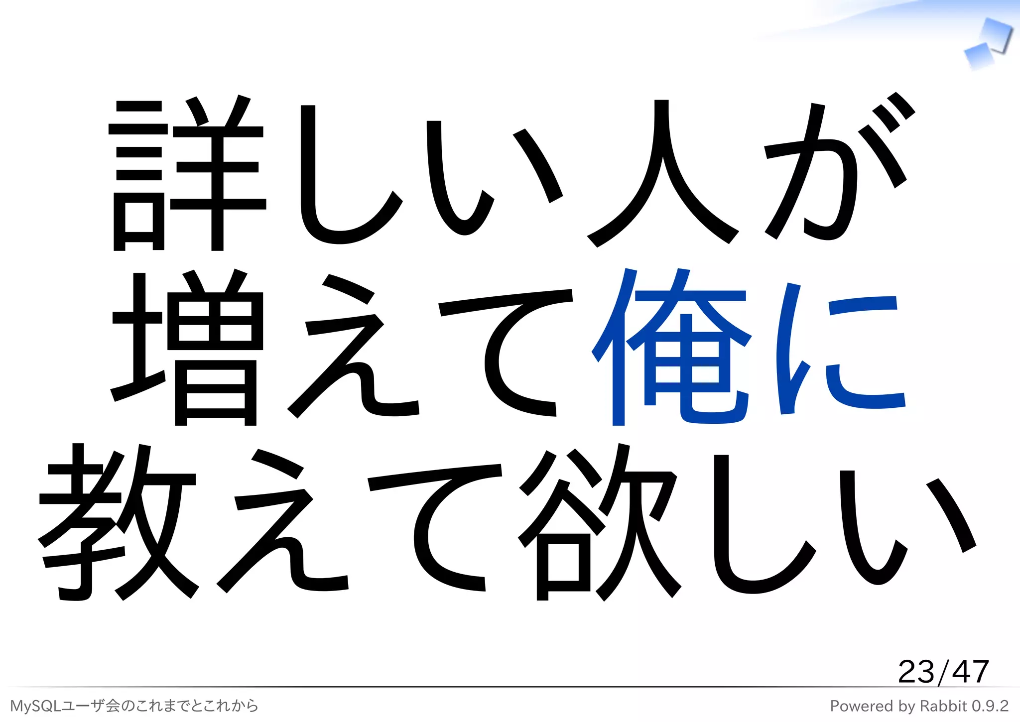 詳しい人が
 増えて俺に
 教えて欲しい
                              23/47
MySQLユーザ会のこれまでとこれから   Powered by Rabbit 0.9.2
 
