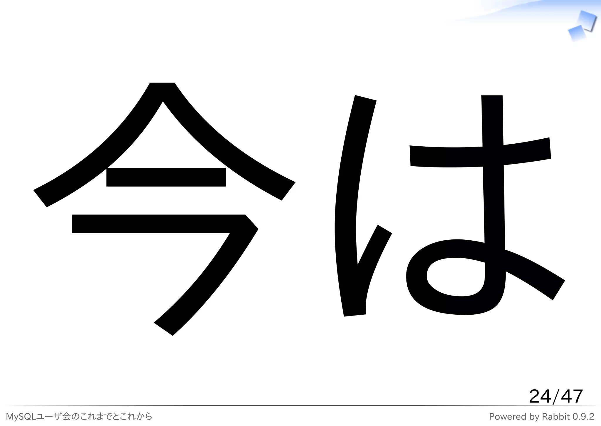 今は
MySQLユーザ会のこれまでとこれから
                              24/47
                      Powered by Rabbit 0.9.2
 