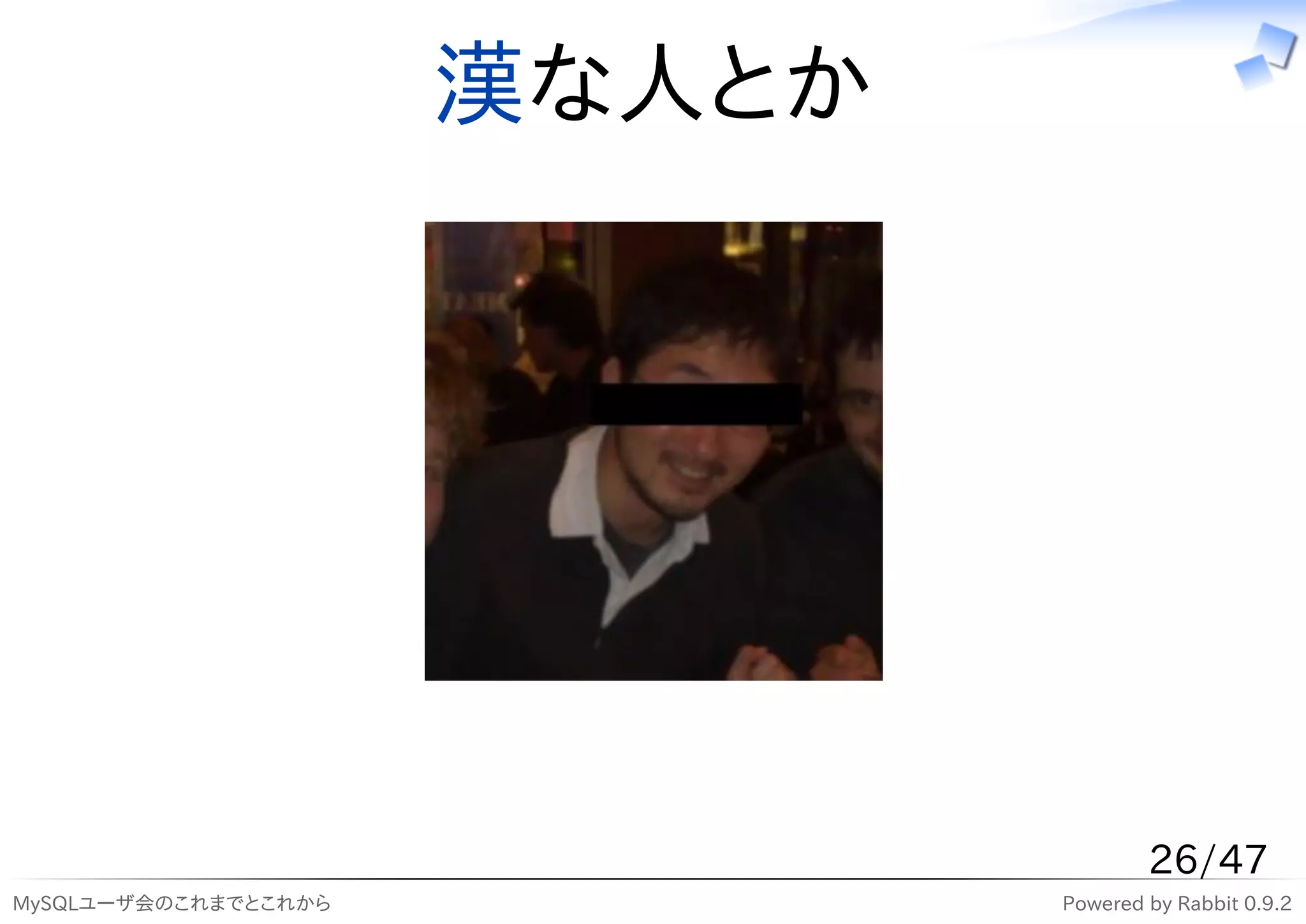 漢な人とか




                                      26/47
MySQLユーザ会のこれまでとこれから           Powered by Rabbit 0.9.2
 