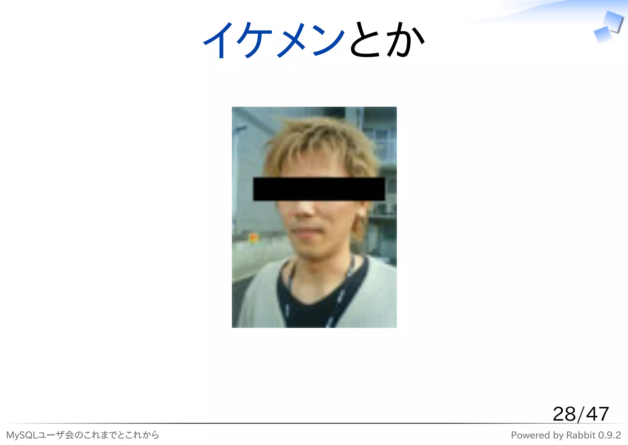 イケメンとか




                                       28/47
MySQLユーザ会のこれまでとこれから            Powered by Rabbit 0.9.2
 