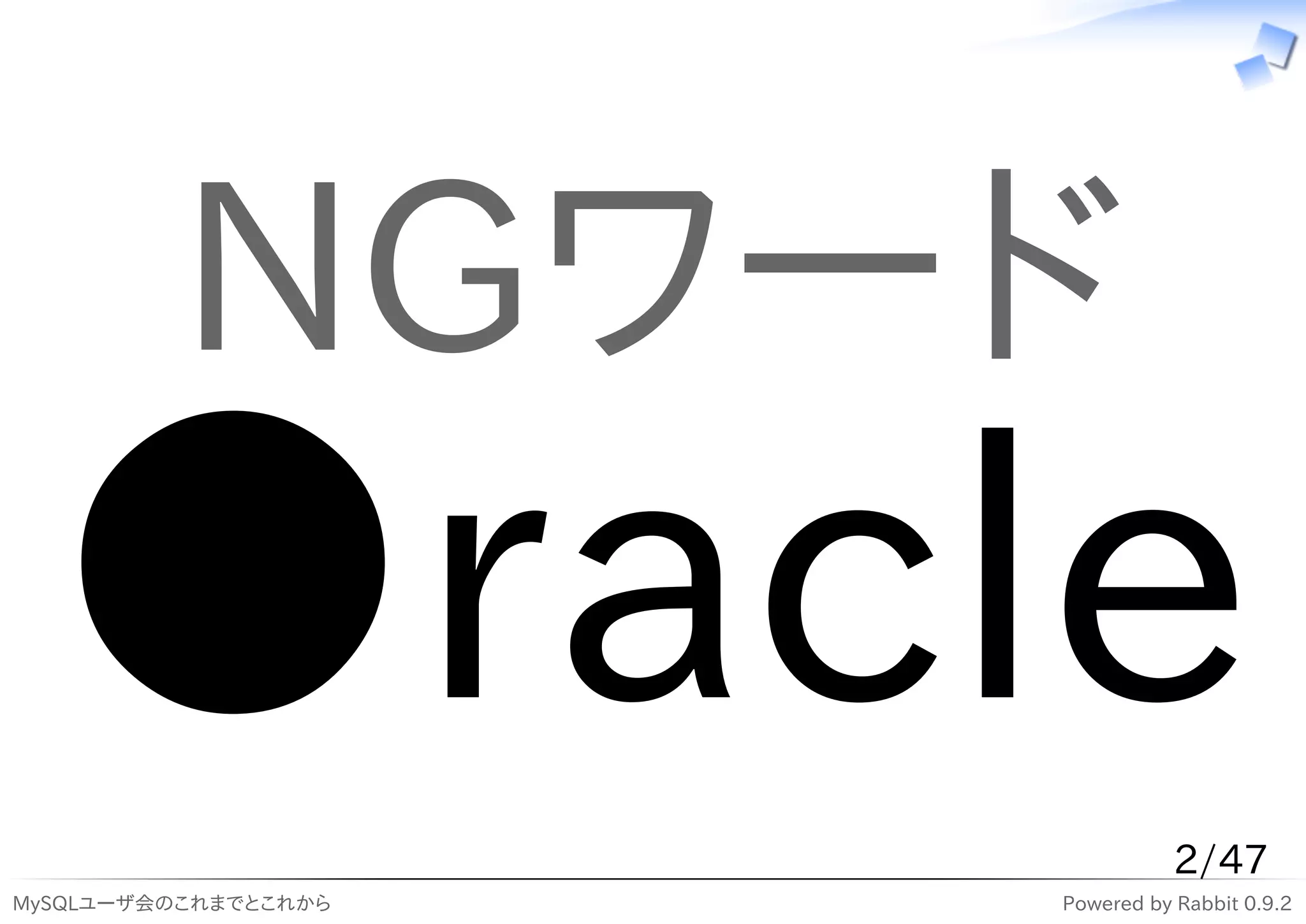 NGワード
  ●racle                         2/47
MySQLユーザ会のこれまでとこれから   Powered by Rabbit 0.9.2
 
