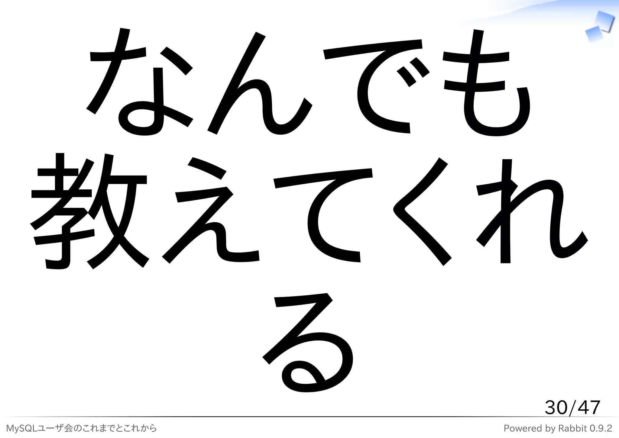 なんでも
  教えてくれ
    る
MySQLユーザ会のこれまでとこれから
                              30/47
                      Powered by Rabbit 0.9.2
 
