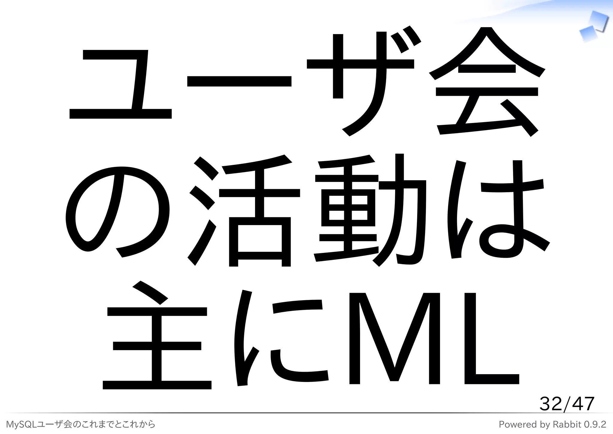 ユーザ会
      の活動は
      主にML
MySQLユーザ会のこれまでとこれから
                              32/47
                      Powered by Rabbit 0.9.2
 