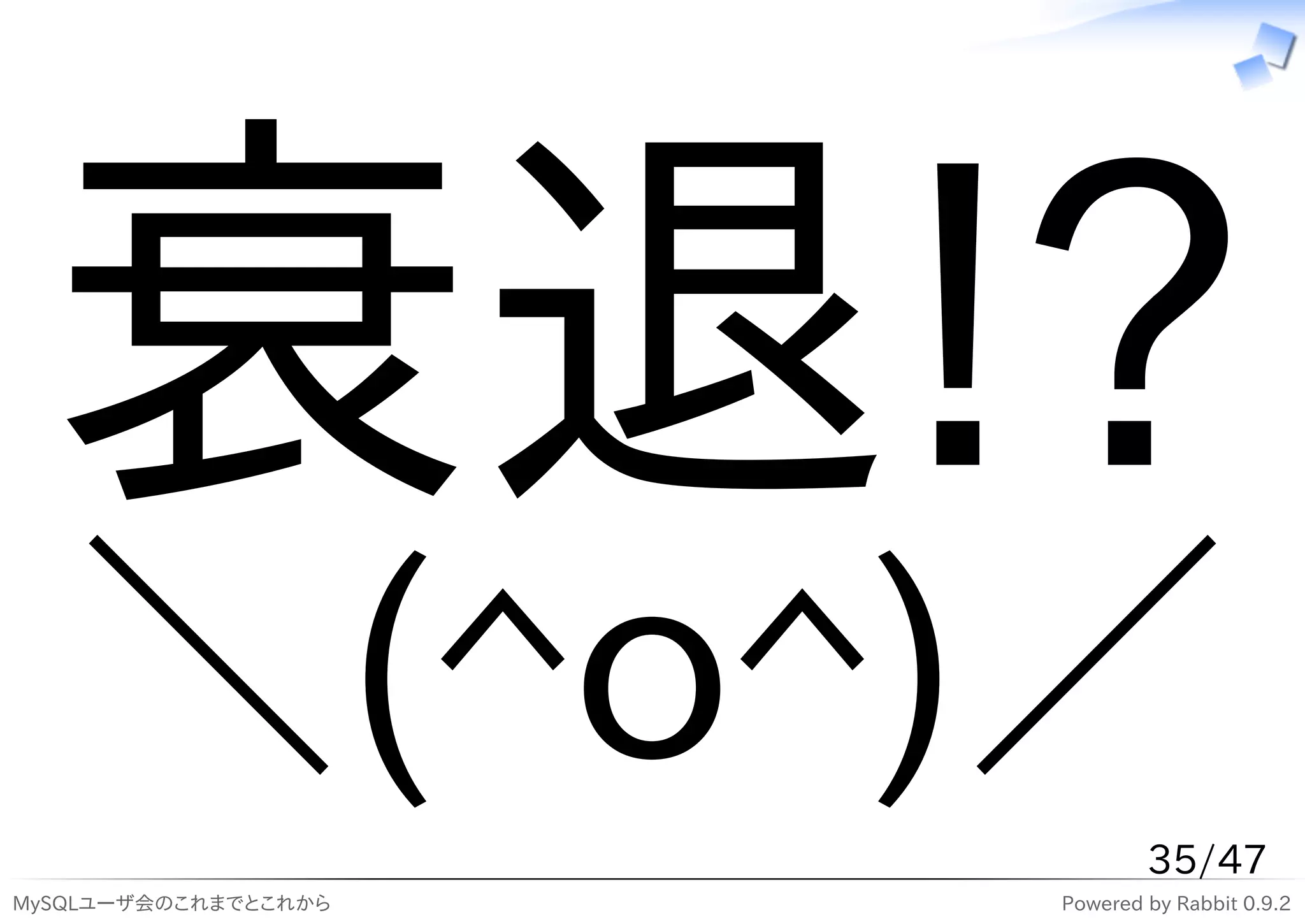 衰退!?
   ＼(^o^)／                    35/47
MySQLユーザ会のこれまでとこれから   Powered by Rabbit 0.9.2
 