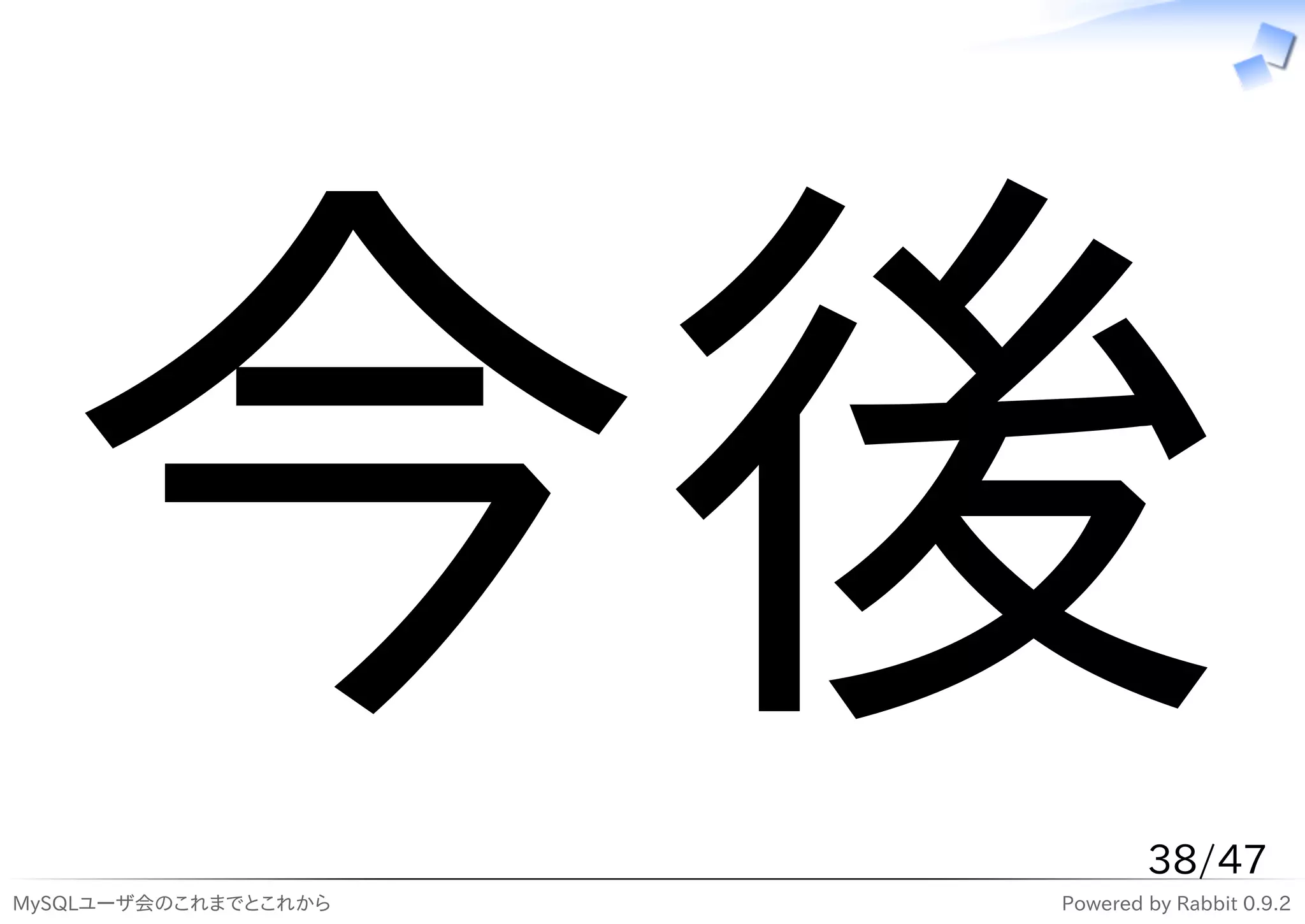 今後
MySQLユーザ会のこれまでとこれから
                              38/47
                      Powered by Rabbit 0.9.2
 