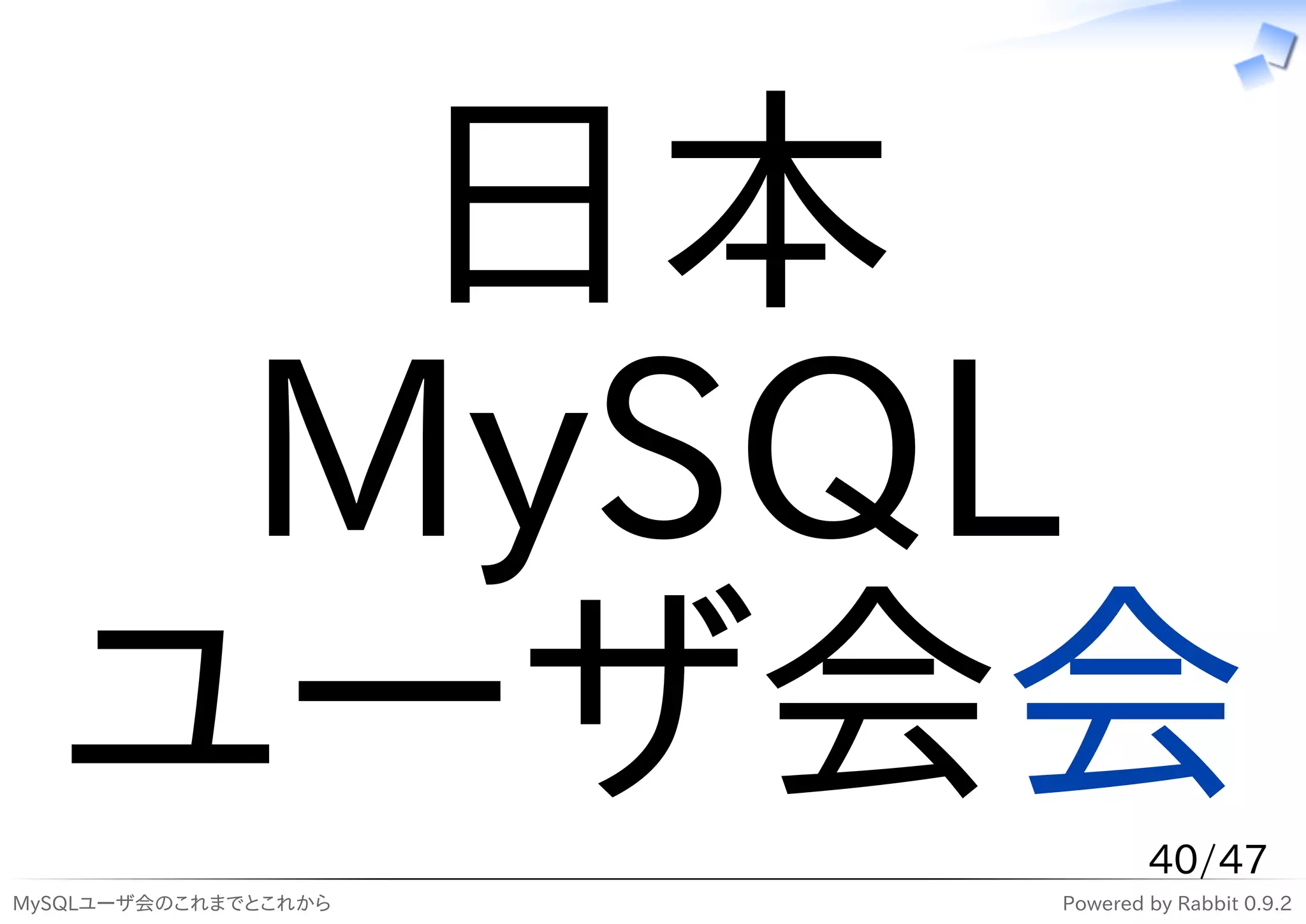 日本
   MySQL
  ユーザ会会                       40/47
MySQLユーザ会のこれまでとこれから   Powered by Rabbit 0.9.2
 