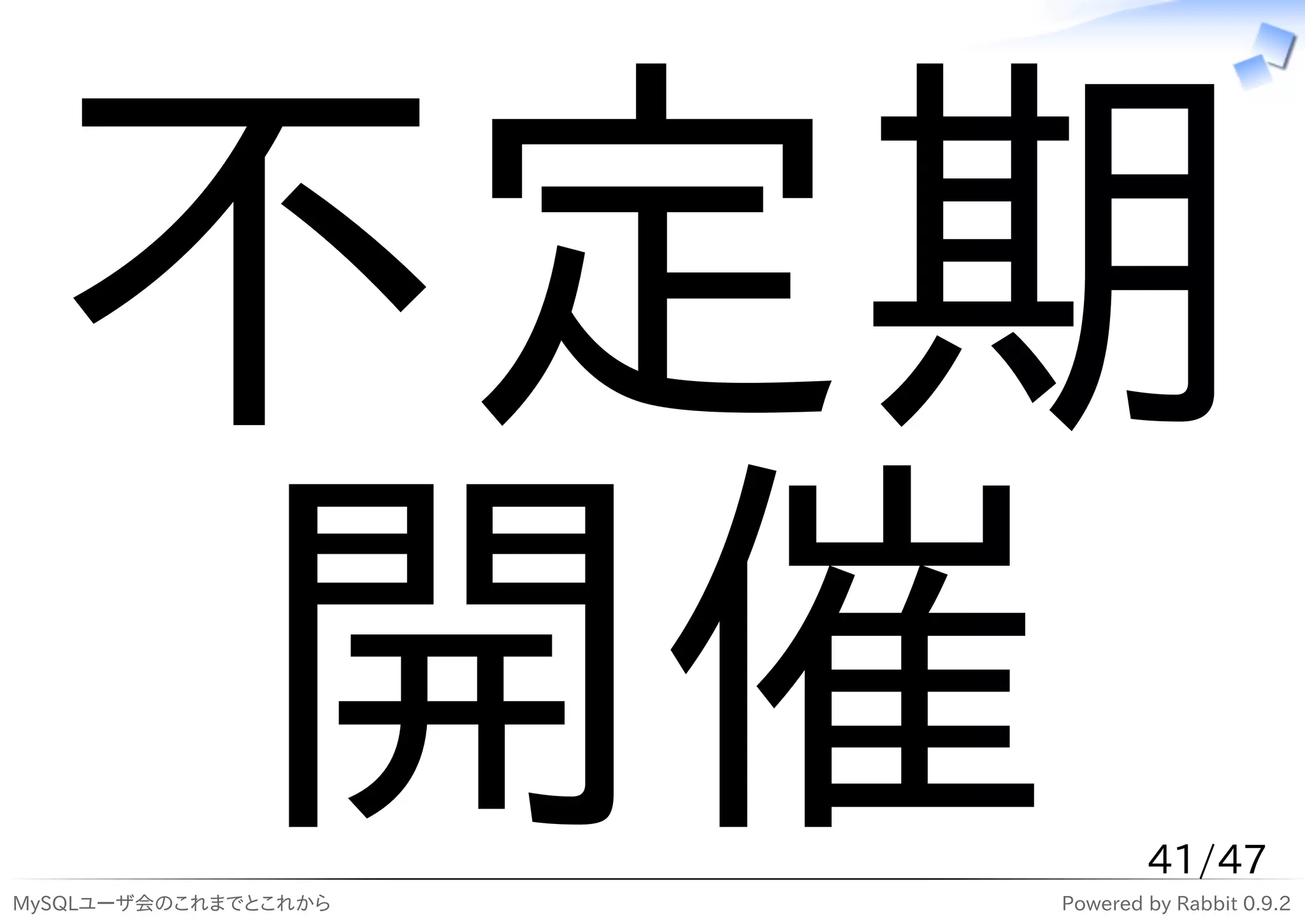 不定期
   開催
MySQLユーザ会のこれまでとこれから
                              41/47
                      Powered by Rabbit 0.9.2
 