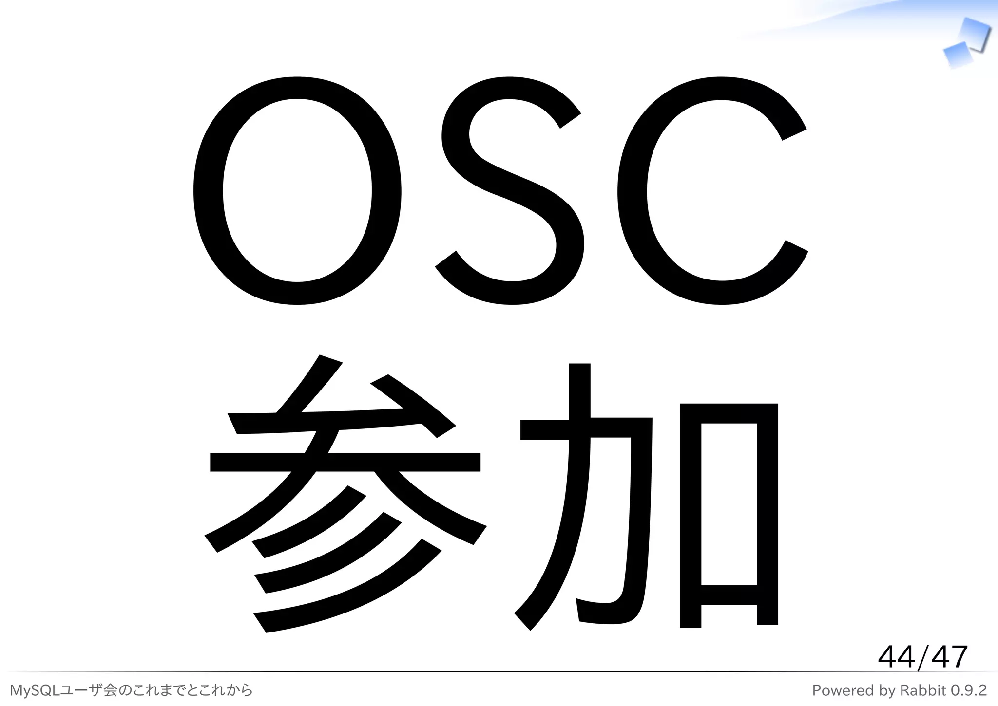 OSC
            参加
MySQLユーザ会のこれまでとこれから
                              44/47
                      Powered by Rabbit 0.9.2
 