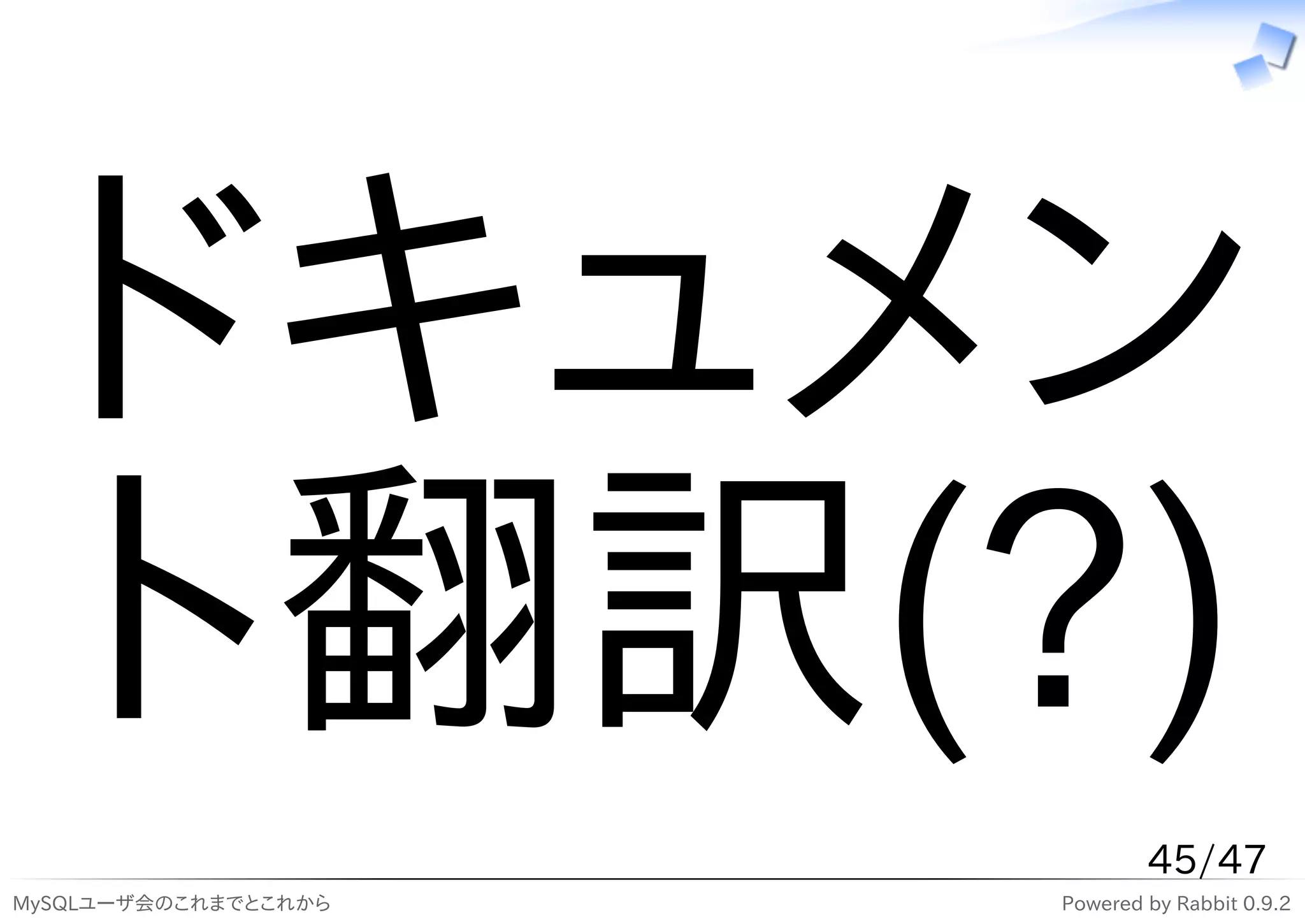 ドキュメン
 ト翻訳(?)
                              45/47
MySQLユーザ会のこれまでとこれから   Powered by Rabbit 0.9.2
 