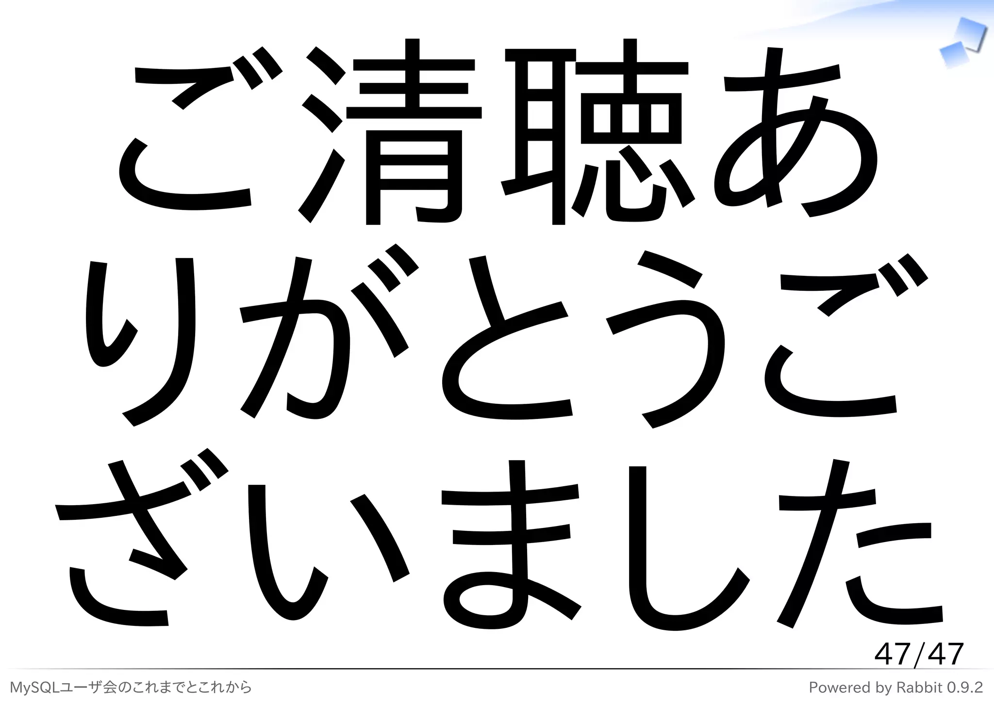 ご清聴あ
  りがとうご
  ざいました
MySQLユーザ会のこれまでとこれから
                              47/47
                      Powered by Rabbit 0.9.2
 