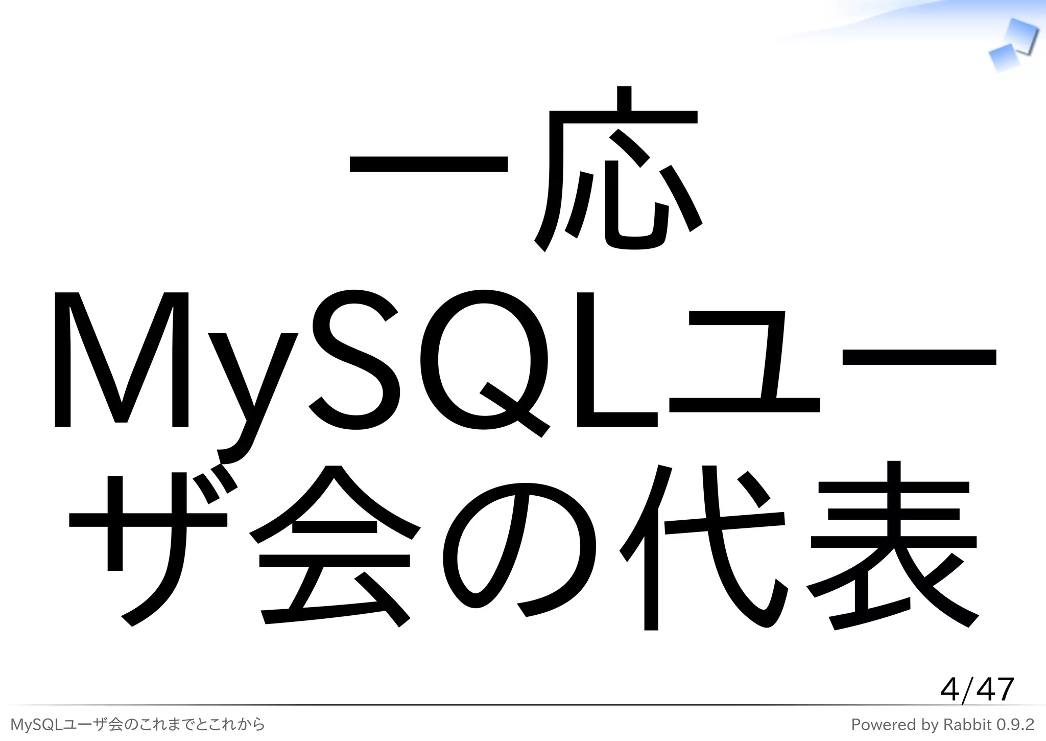 一応
  MySQLユー
  ザ会の代表                          4/47
MySQLユーザ会のこれまでとこれから   Powered by Rabbit 0.9.2
 